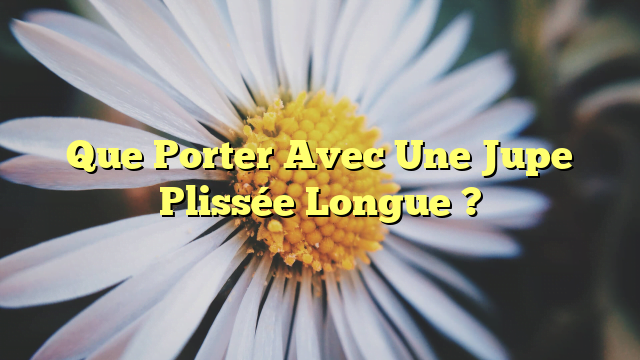 Que Porter Avec Une Jupe Plissée Longue ?