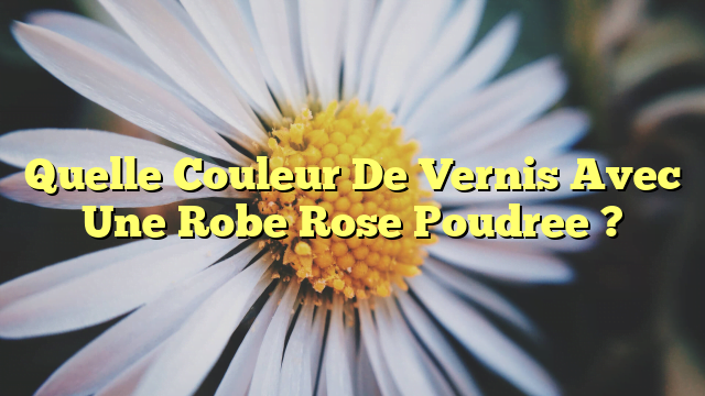 Quelle Couleur De Vernis Avec Une Robe Rose Poudree ?